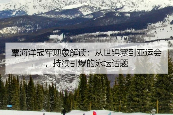 覃海洋冠军现象解读：从世锦赛到亚运会，持续引爆的泳坛话题 | Crown Sports